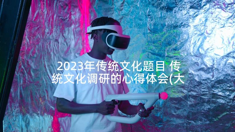 2023年传统文化题目 传统文化调研的心得体会(大全7篇)