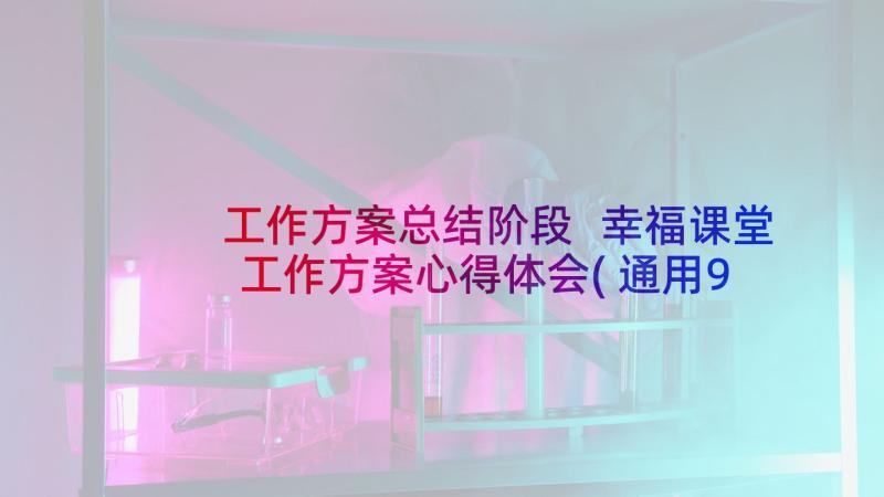 工作方案总结阶段 幸福课堂工作方案心得体会(通用9篇)