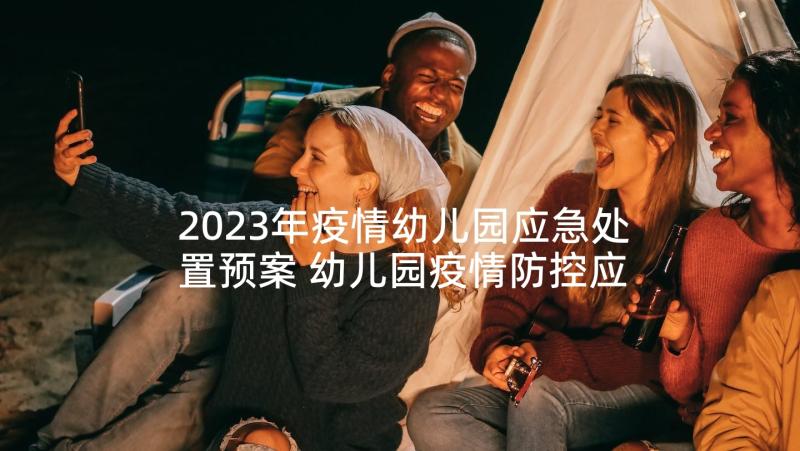 2023年疫情幼儿园应急处置预案 幼儿园疫情防控应急预案(通用7篇)