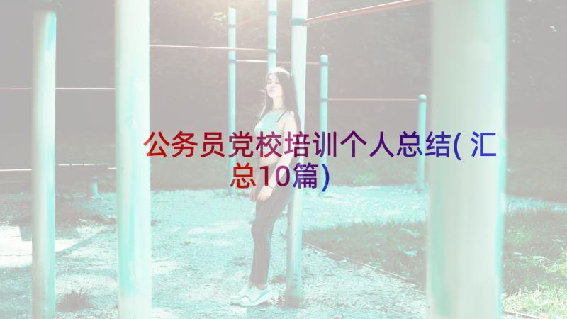 公务员党校培训个人总结(汇总10篇)