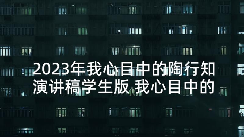 2023年我心目中的陶行知演讲稿学生版 我心目中的英雄演讲稿(精选10篇)