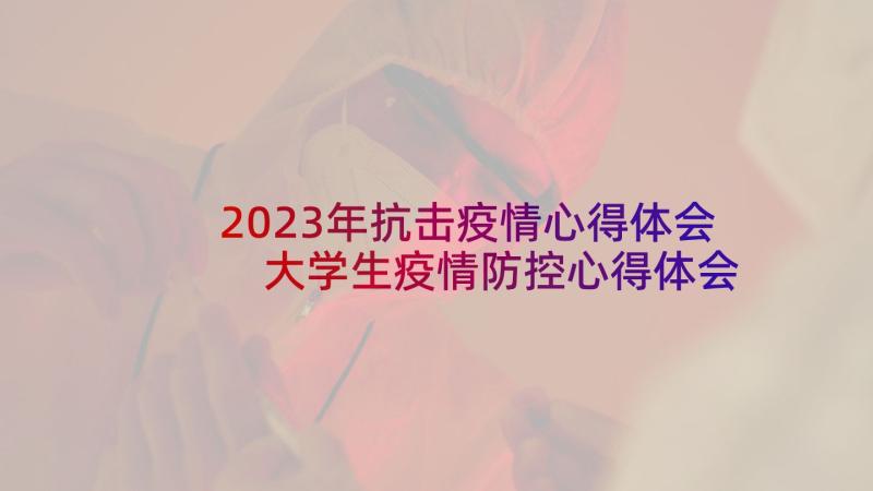 2023年抗击疫情心得体会 大学生疫情防控心得体会疫情防控(模板7篇)