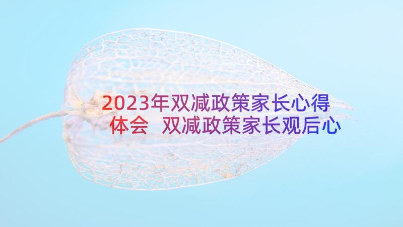 2023年双减政策家长心得体会 双减政策家长观后心得体会(汇总8篇)