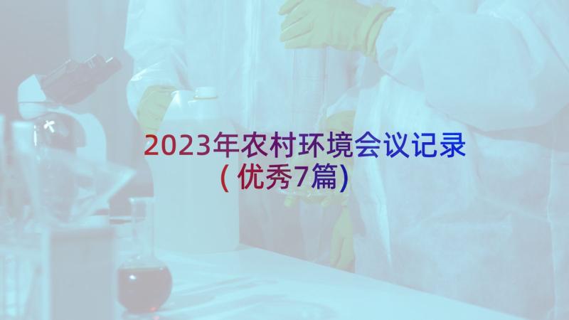 2023年农村环境会议记录(优秀7篇)