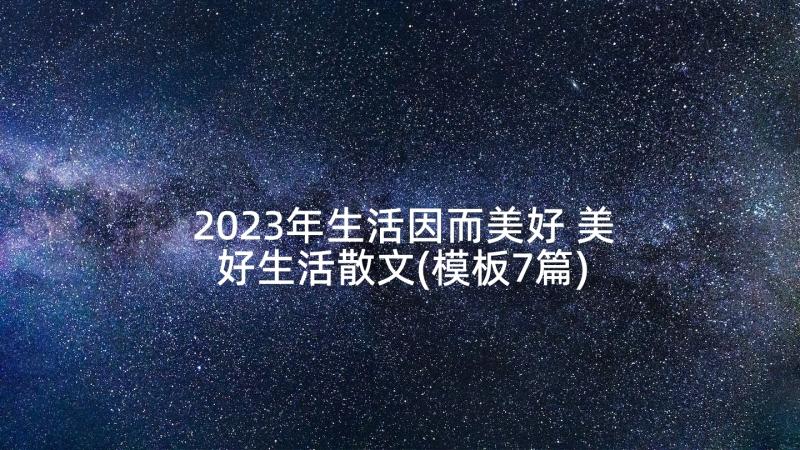 2023年生活因而美好 美好生活散文(模板7篇)