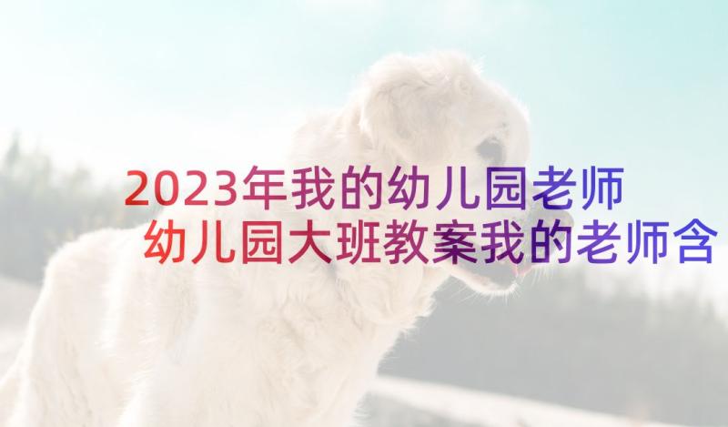 2023年我的幼儿园老师 幼儿园大班教案我的老师含反思(优秀5篇)