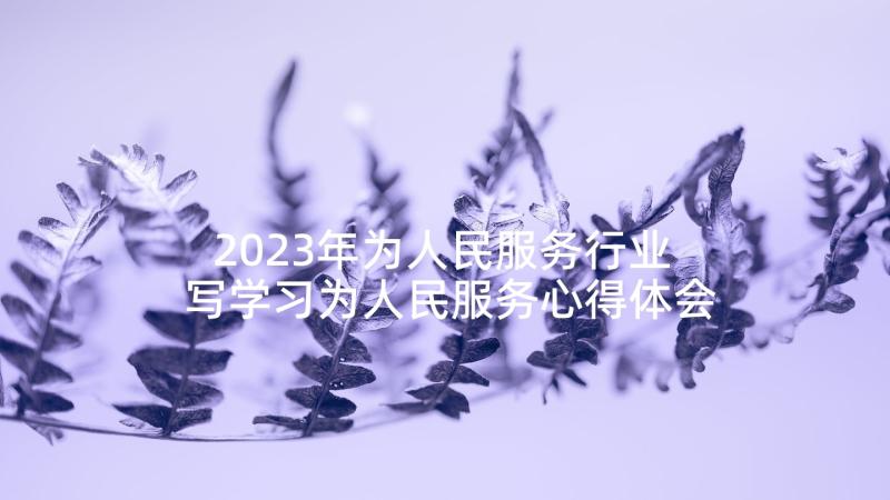 2023年为人民服务行业 写学习为人民服务心得体会(汇总6篇)