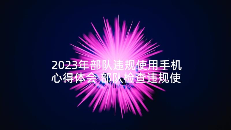 2023年部队违规使用手机心得体会 部队检查违规使用手机(精选5篇)