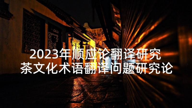2023年顺应论翻译研究 茶文化术语翻译问题研究论文(实用5篇)