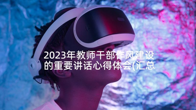 2023年教师干部作风建设的重要讲话心得体会(汇总5篇)