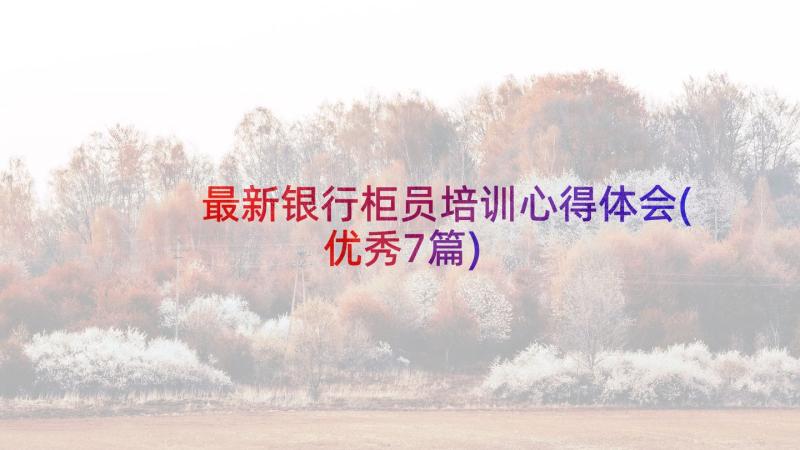 最新银行柜员培训心得体会(优秀7篇)