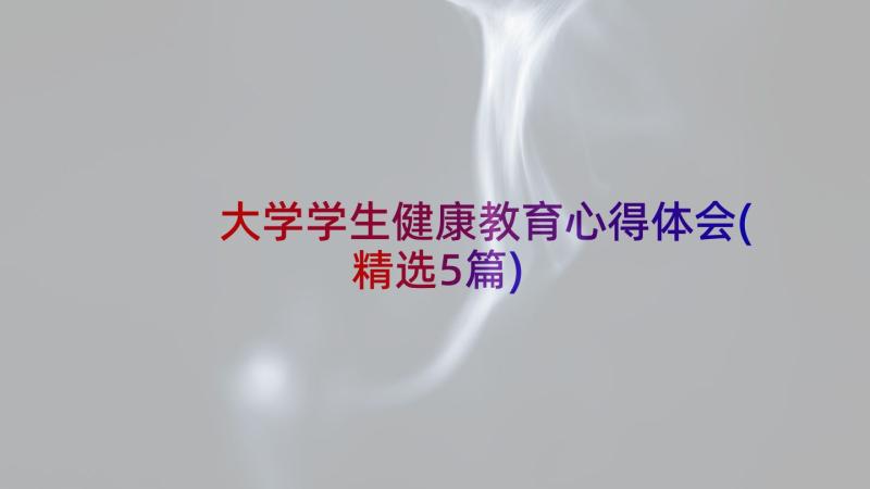 大学学生健康教育心得体会(精选5篇)