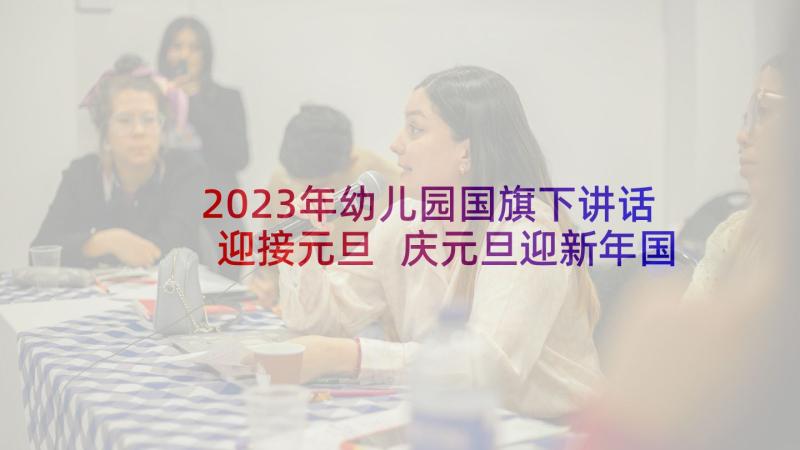 2023年幼儿园国旗下讲话迎接元旦 庆元旦迎新年国旗下讲话稿(精选5篇)