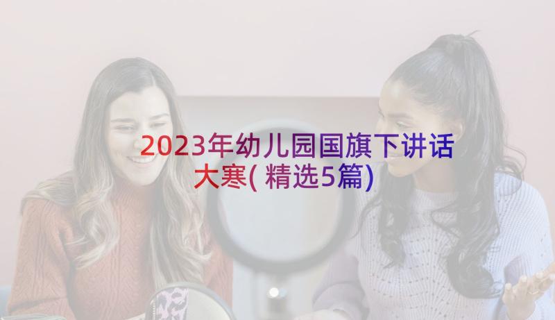 2023年幼儿园国旗下讲话大寒(精选5篇)