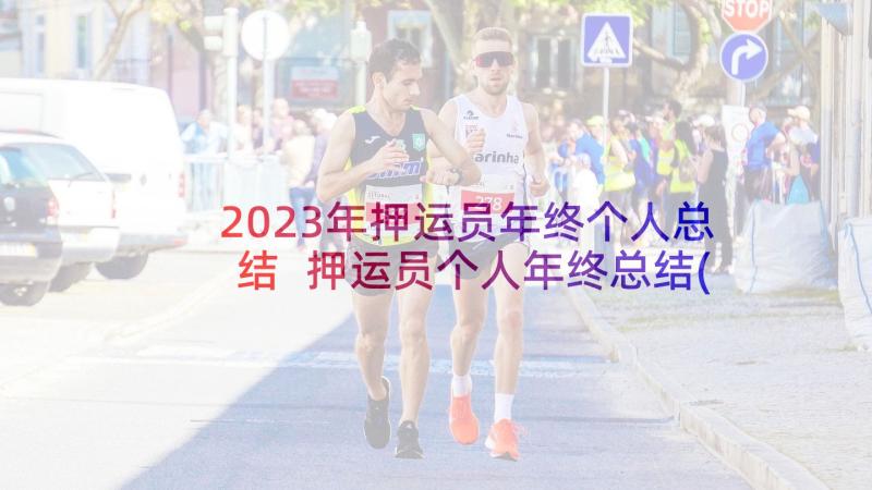 2023年押运员年终个人总结 押运员个人年终总结(精选5篇)