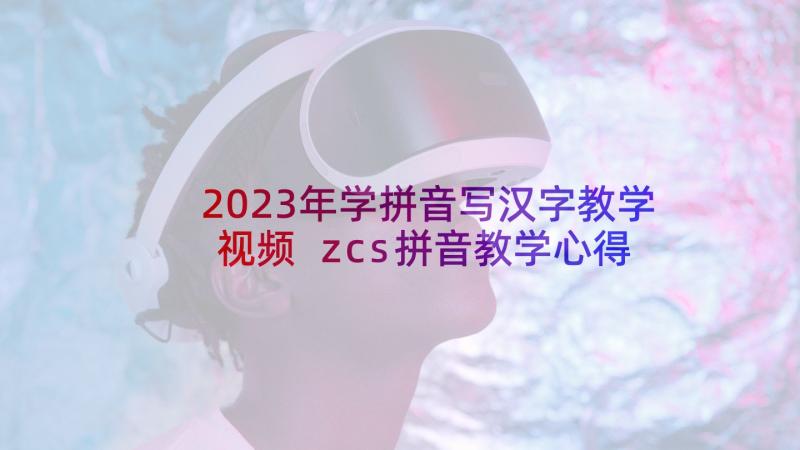 2023年学拼音写汉字教学视频 zcs拼音教学心得体会(模板7篇)