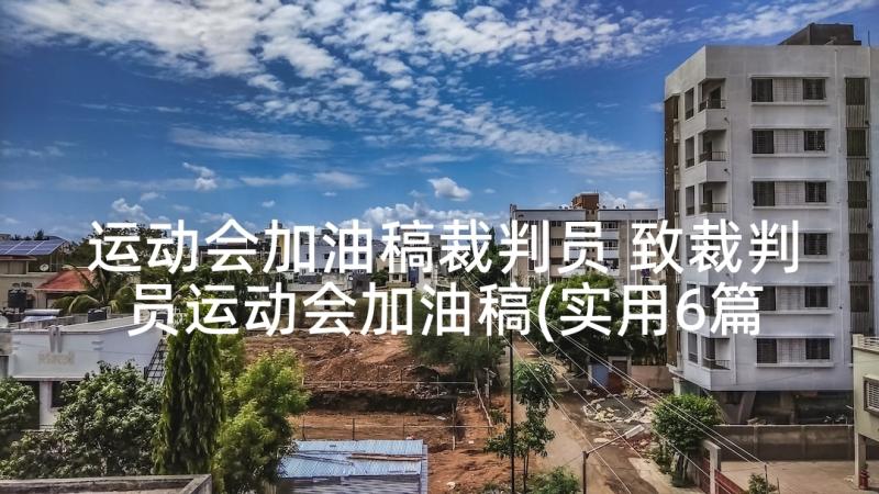 运动会加油稿裁判员 致裁判员运动会加油稿(实用6篇)