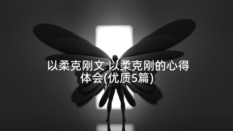 以柔克刚文 以柔克刚的心得体会(优质5篇)