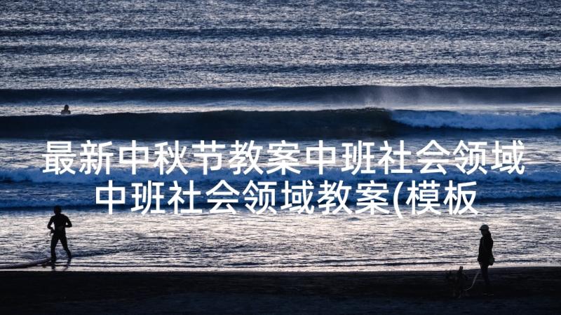 最新中秋节教案中班社会领域 中班社会领域教案(模板8篇)