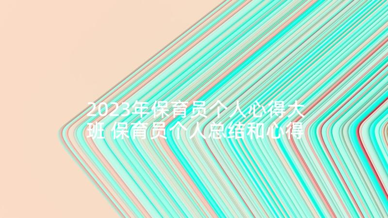 2023年保育员个人心得大班 保育员个人总结和心得体会(优秀5篇)