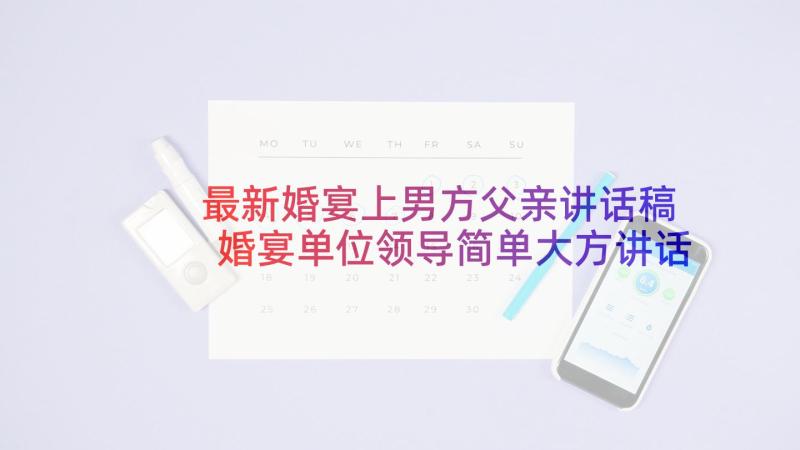 最新婚宴上男方父亲讲话稿 婚宴单位领导简单大方讲话稿(精选5篇)