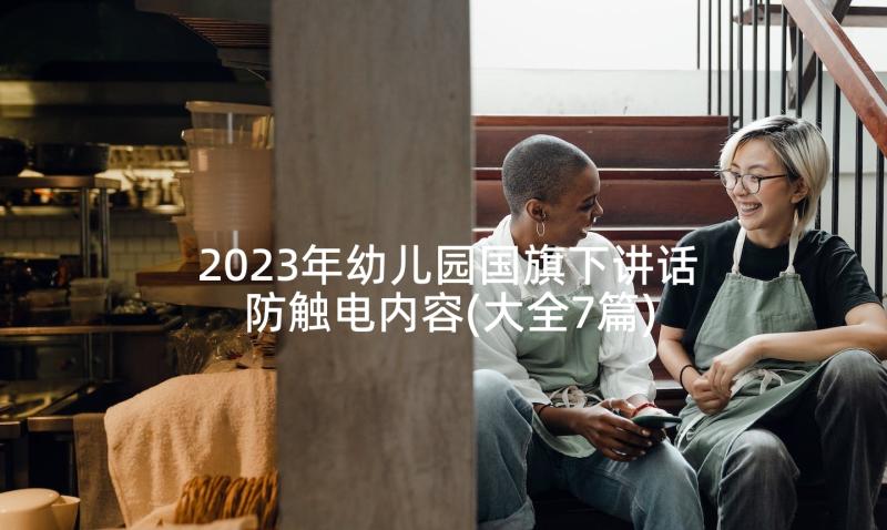 2023年幼儿园国旗下讲话防触电内容(大全7篇)