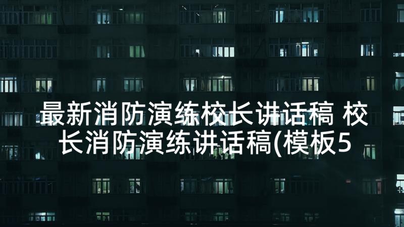 最新消防演练校长讲话稿 校长消防演练讲话稿(模板5篇)