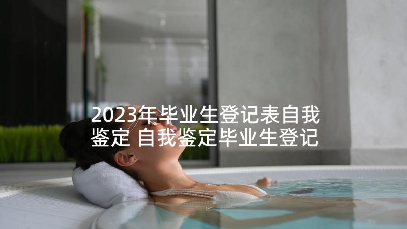 2023年毕业生登记表自我鉴定 自我鉴定毕业生登记表毕业生登记表(精选10篇)