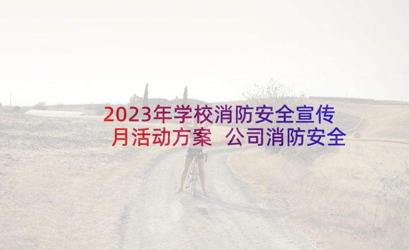 2023年学校消防安全宣传月活动方案 公司消防安全宣传月活动总结(精选9篇)