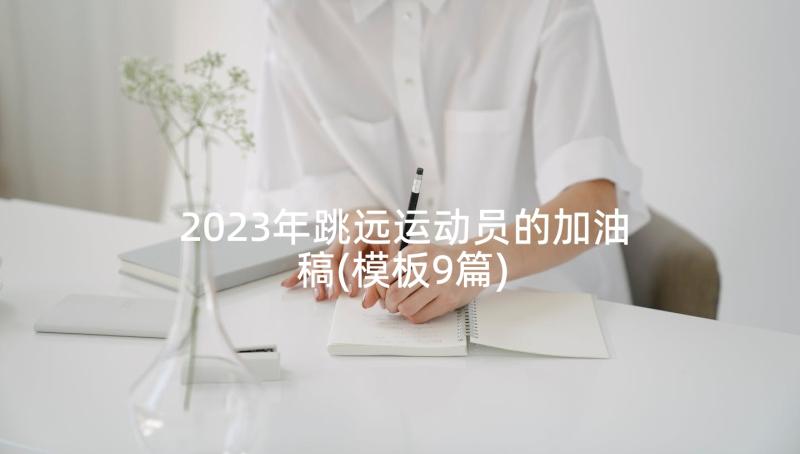 2023年跳远运动员的加油稿(模板9篇)