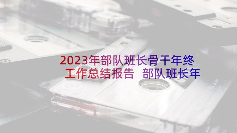 2023年部队班长骨干年终工作总结报告 部队班长年终工作总结(优秀7篇)