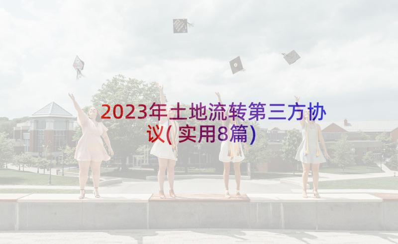 2023年土地流转第三方协议(实用8篇)