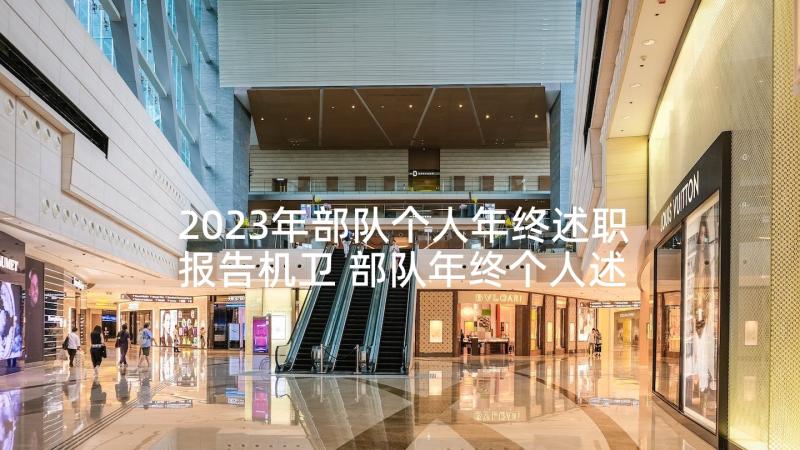 2023年部队个人年终述职报告机卫 部队年终个人述职报告(优秀5篇)