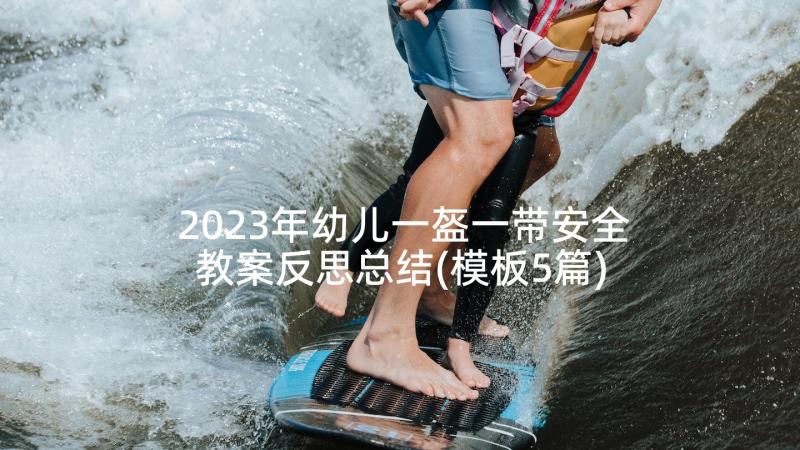 2023年幼儿一盔一带安全教案反思总结(模板5篇)