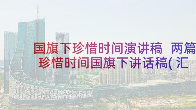 国旗下珍惜时间演讲稿 两篇珍惜时间国旗下讲话稿(汇总10篇)