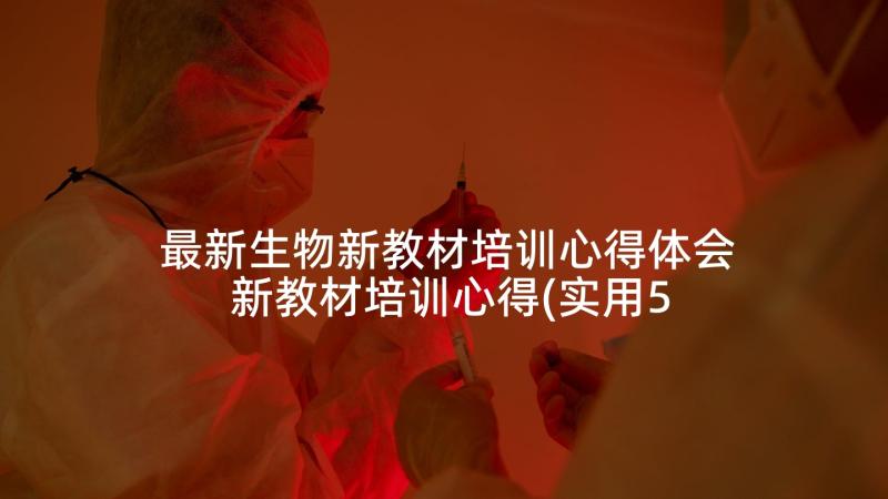 最新生物新教材培训心得体会 新教材培训心得(实用5篇)