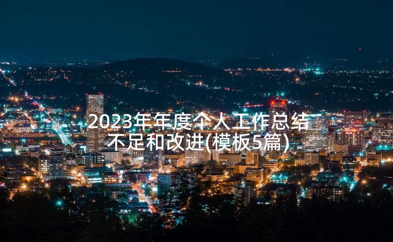 2023年年度个人工作总结不足和改进(模板5篇)