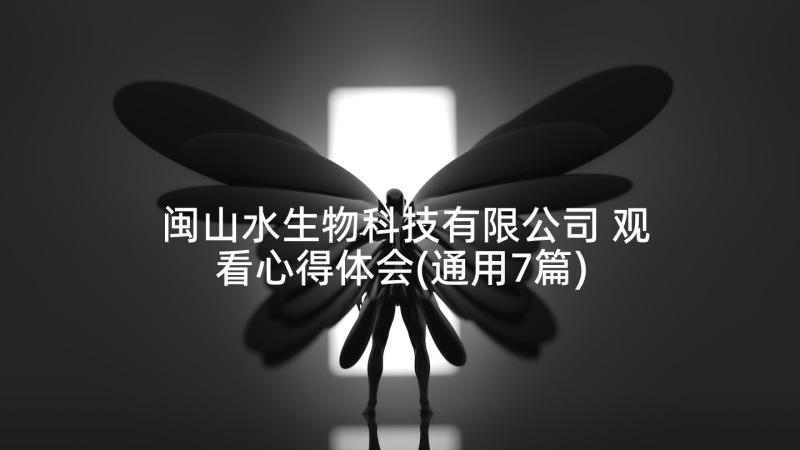 闽山水生物科技有限公司 观看心得体会(通用7篇)