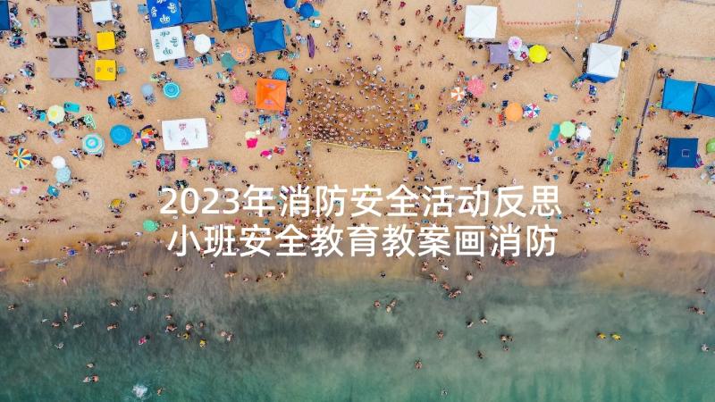 2023年消防安全活动反思 小班安全教育教案画消防反思(精选5篇)