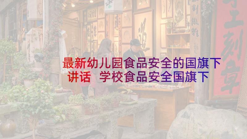 最新幼儿园食品安全的国旗下讲话 学校食品安全国旗下讲话稿(通用8篇)