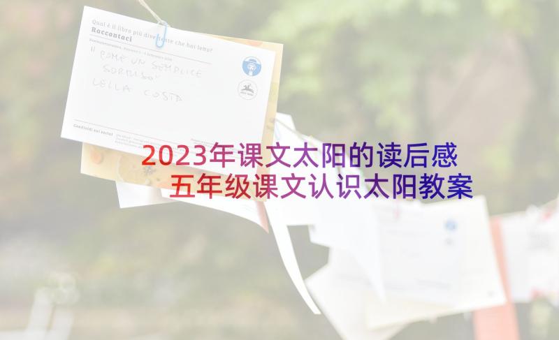 2023年课文太阳的读后感 五年级课文认识太阳教案(大全10篇)