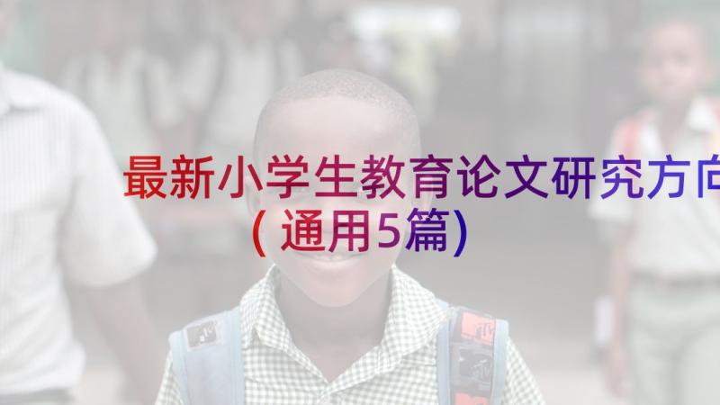 最新小学生教育论文研究方向(通用5篇)