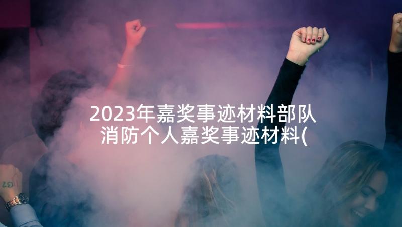 2023年嘉奖事迹材料部队 消防个人嘉奖事迹材料(优秀8篇)