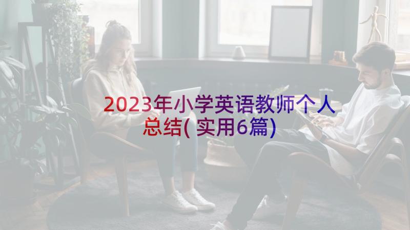 2023年小学英语教师个人总结(实用6篇)