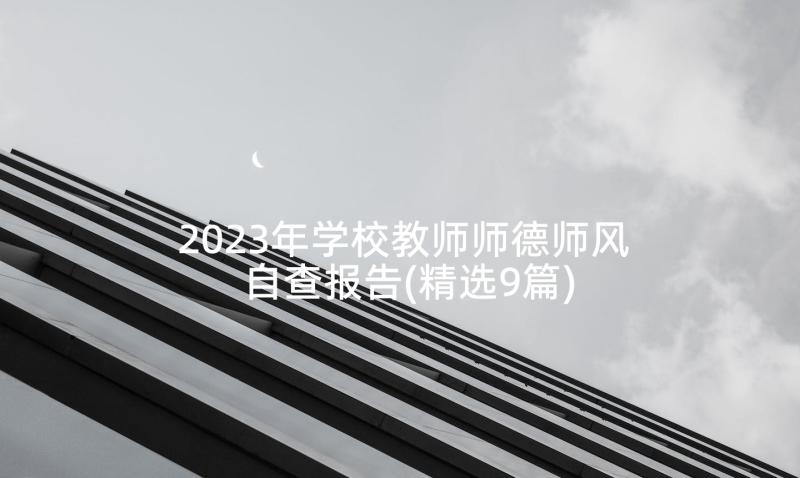 2023年学校教师师德师风自查报告(精选9篇)