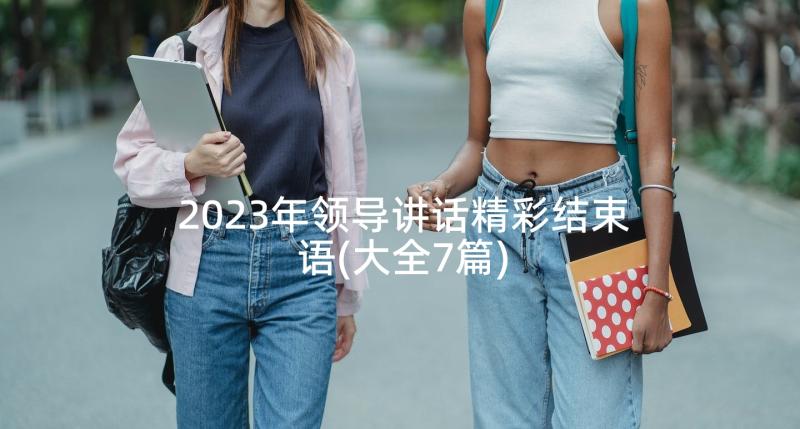 2023年领导讲话精彩结束语(大全7篇)