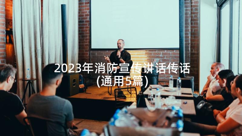 2023年消防宣传讲话传话(通用5篇)