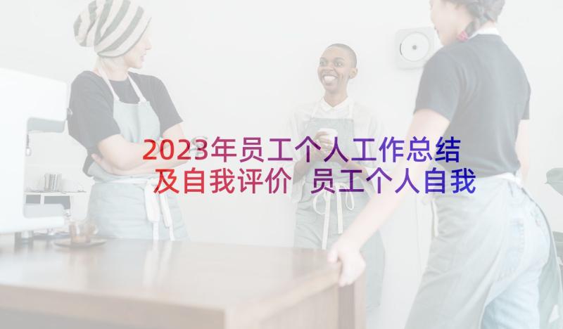 2023年员工个人工作总结及自我评价 员工个人自我评价(实用7篇)