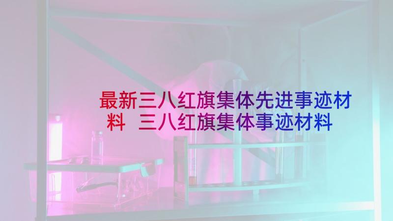 最新三八红旗集体先进事迹材料 三八红旗集体事迹材料(精选7篇)