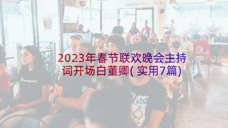 2023年春节联欢晚会主持词开场白董卿(实用7篇)
